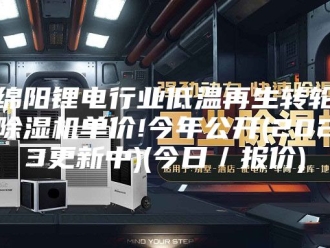 行业新闻绵阳锂电行业低温再生转轮除湿机单价!今年公开(2023更新中)(今日／报价)
