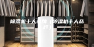 除湿机十大品牌（除湿机十大品牌）
