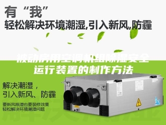 企业新闻被动房用空调机组除湿安全运行装置的制作方法