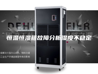 常见问题恒温恒湿箱故障分析湿度不稳定
