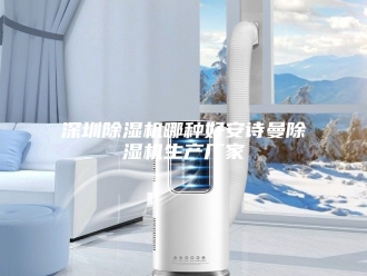 企业新闻深圳除湿机哪种好安诗曼除湿机生产厂家