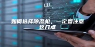 如何选择除湿机，一定要注意这几点