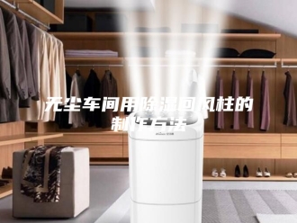 知识百科无尘车间用除湿回风柱的制作方法