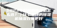 2023年好用的除湿机怎么选？｜什么品牌的除湿机抽湿效果更好
