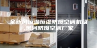 全新风恒温恒湿防爆空调机组,黑河防爆空调厂家