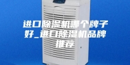进口除湿机哪个牌子好_进口除湿机品牌推荐