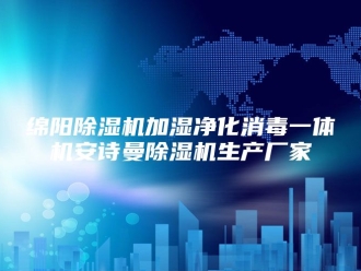 企业新闻绵阳除湿机加湿净化消毒一体机安诗曼除湿机生产厂家