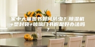 家中大量图书如何防虫？除湿机+塑封袋+玻璃门书橱是好办法吗？