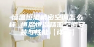 恒温恒湿精密空调怎么样 恒温恒湿精密空调安装与性能【详解】