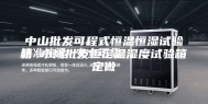 中山批发可程式恒温恒湿试验箱 小榄批发恒定温湿度试验箱定做