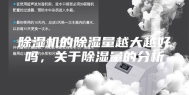 除湿机的除湿量越大越好吗，关于除湿量的分析