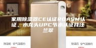 家用除湿器CE认证ROASM认证，水龙头UPC节水认证找汪兰翠