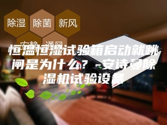 企业新闻恒温恒湿试验箱启动就跳闸是为什么？-安诗曼除湿机试验设备