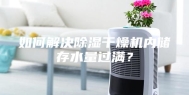 如何解决除湿干燥机内储存水量过满？