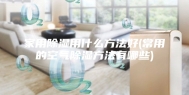家用除湿用什么方法好(常用的空气除湿方法有哪些)