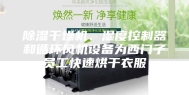 除湿干燥机、湿度控制器和循环风机设备为西门子员工快速烘干衣服