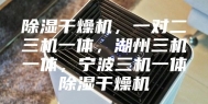 除湿干燥机，一对二三机一体，湖州三机一体，宁波三机一体除湿干燥机