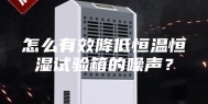 怎么有效降低恒温恒湿试验箱的噪声？