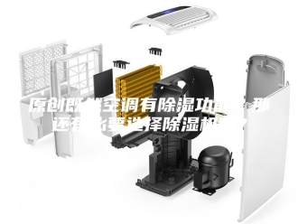 行业新闻原创既然空调有除湿功能，那还有必要选择除湿机吗？