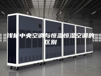 常见问题浅析中央空调与恒温恒湿空调的区别