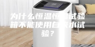 为什么恒温恒湿试验箱不能使用自来水试验？