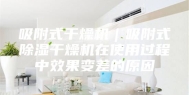 吸附式干燥机｜吸附式除湿干燥机在使用过程中效果变差的原因