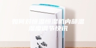 如何对恒温恒湿机内部温湿度调节快讯