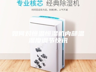 知识百科如何对恒温恒湿机内部温湿度调节快讯