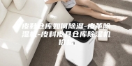 皮鞋仓库如何除湿-皮革除湿机-皮料皮具仓库除湿机价格