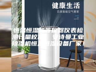 企业新闻恒温恒湿箱等仪器仪表检测计量校准  安诗曼工业除湿机恒温恒湿设备厂家！