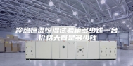 冷热恒温恒湿试验箱多少钱一台,价格大概是多少钱