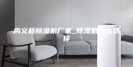 尚义县除湿机厂家_除湿机怎么选择