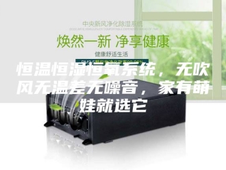 常见问题恒温恒湿恒氧系统，无吹风无温差无噪音，家有萌娃就选它