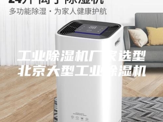 行业新闻工业除湿机厂家选型北京大型工业除湿机