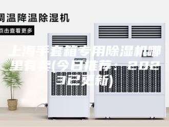 常见问题上海手套箱专用除湿机哪里有卖(今日推荐：2023已更新)