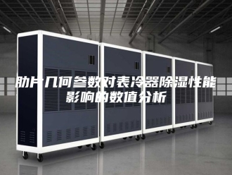 知识百科肋片几何参数对表冷器除湿性能影响的数值分析