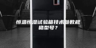 恒温恒湿试验箱技术参数规格型号？