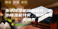 衡水除湿机价格总代，衡水除湿机特卖，衡水除湿机销售