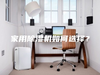 行业新闻家用除湿机如何选择？