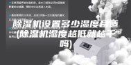 除湿机设置多少湿度合适(除湿机湿度越低就越干吗)