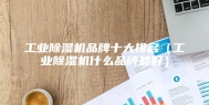 工业除湿机品牌十大排名（工业除湿机什么品牌最好）