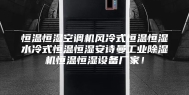 恒温恒湿空调机风冷式恒温恒湿水冷式恒温恒湿安诗曼工业除湿机恒温恒湿设备厂家！