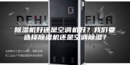除湿机好还是空调机好？我们要选择除湿机还是空调除湿？