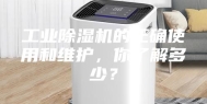 工业除湿机的正确使用和维护，你了解多少？