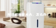 除湿机噪音太大，怎么办？