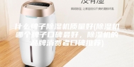 什么牌子除湿机质量好(除湿机哪个牌子口碑最好，除湿机的品牌消费者口碑推荐)