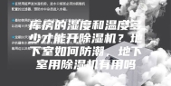 库房的湿度和温度多少才能开除湿机？地下室如何防潮，地下室用除湿机有用吗