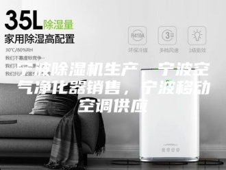 行业新闻宁波除湿机生产，宁波空气净化器销售，宁波移动空调供应