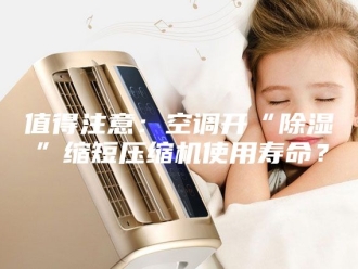 常见问题值得注意：空调开“除湿”缩短压缩机使用寿命？