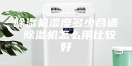 除湿机湿度多少合适 除湿机怎么用比较好